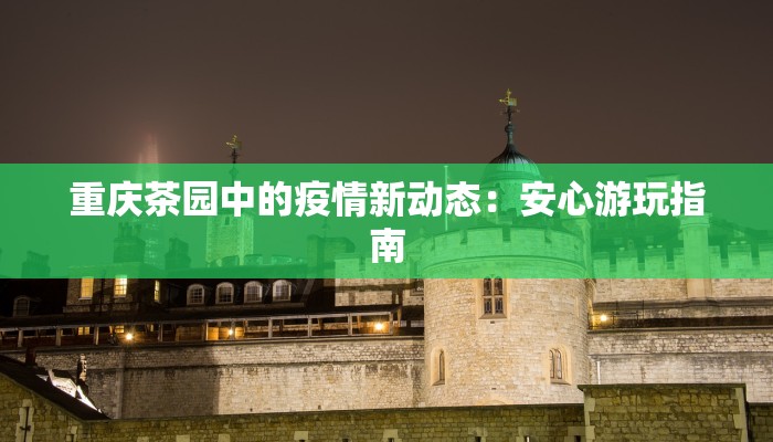 重庆茶园中的疫情新动态：安心游玩指南