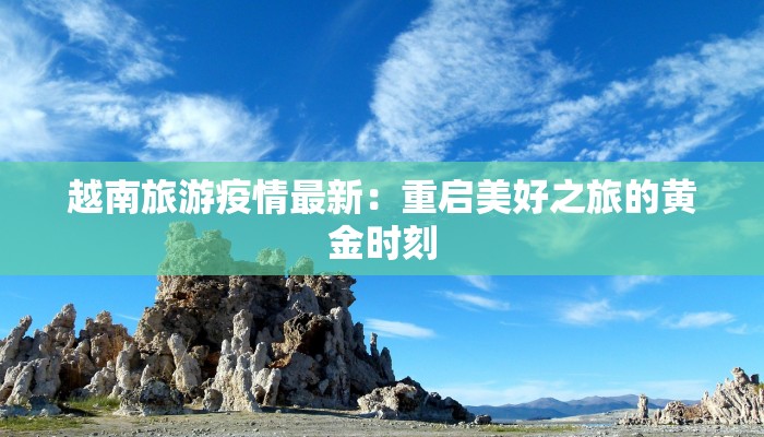 越南旅游疫情最新:重启美好之旅的黄金时刻 越南旅游疫情最新:重启美好之旅的黄金时刻