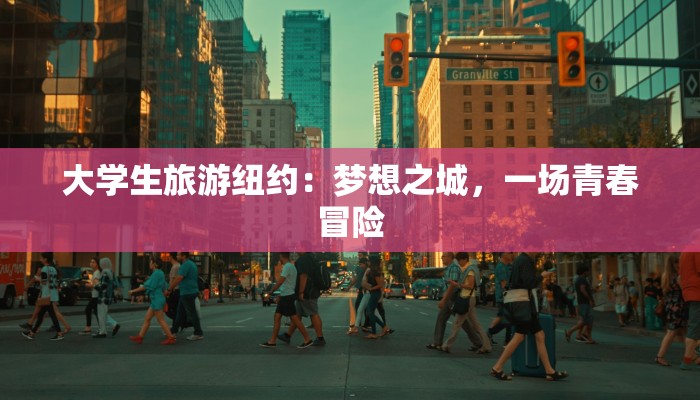 大学生旅游纽约:梦想之城,一场青春冒险 大学生旅游纽约:梦想之城,一场青春冒险