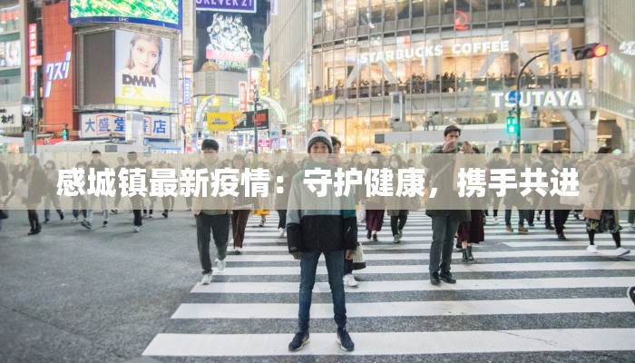 感城镇最新疫情:守护健康,携手共进 感城镇最新疫情:守护健康,携手共进