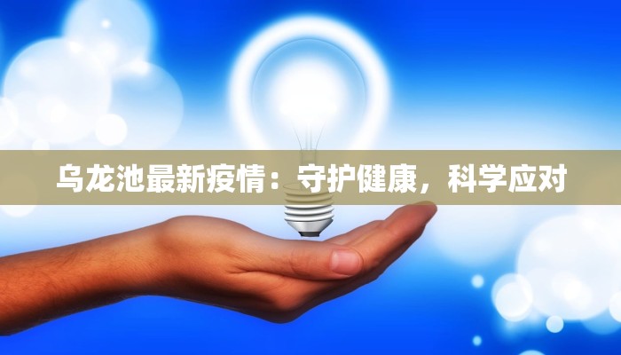 乌龙池最新疫情:守护健康,科学应对 乌龙池最新疫情:守护健康,科学应对