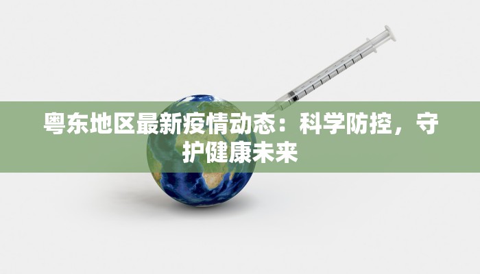 粤东地区最新疫情动态：科学防控，守护健康未来