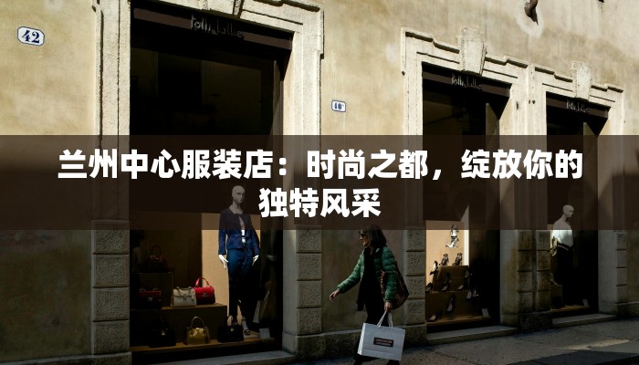 兰州中心服装店:时尚之都,绽放你的独特风采 兰州中心服装店:时尚之都,绽放你的独特风采