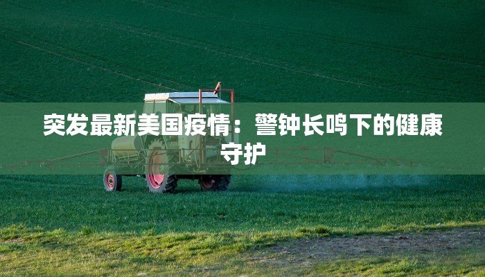 突发最新美国疫情：警钟长鸣下的健康守护