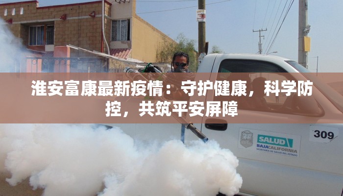 淮安富康最新疫情:守护健康,科学防控,共筑平安屏障 淮安富康最新疫情:守护健康,科学防控,共筑平安屏障