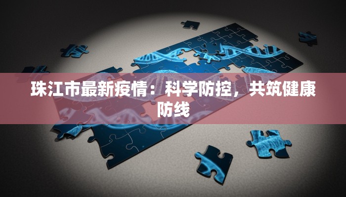 珠江市最新疫情:科学防控,共筑健康防线 珠江市最新疫情:科学防控,共筑健康防线