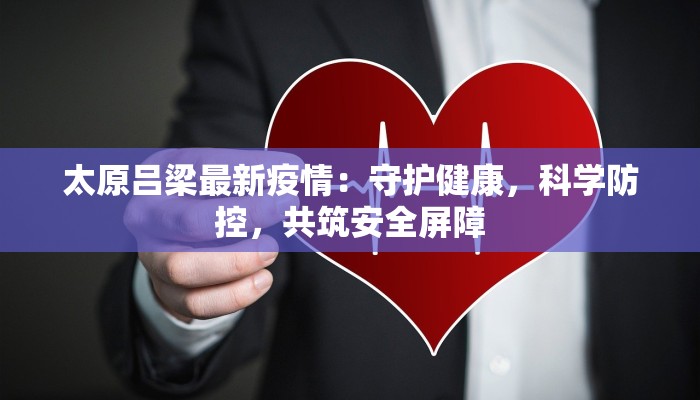 太原吕梁最新疫情:守护健康,科学防控,共筑安全屏障 太原吕梁最新疫情:守护健康,科学防控,共筑安全屏障