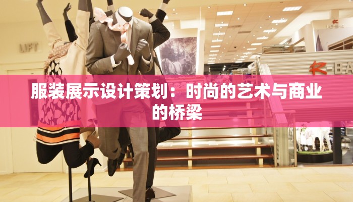 服装展示设计策划：时尚的艺术与商业的桥梁