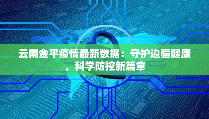 云南金平疫情最新数据：守护边疆健康，科学防控新篇章