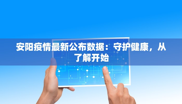 安阳疫情最新公布数据：守护健康，从了解开始