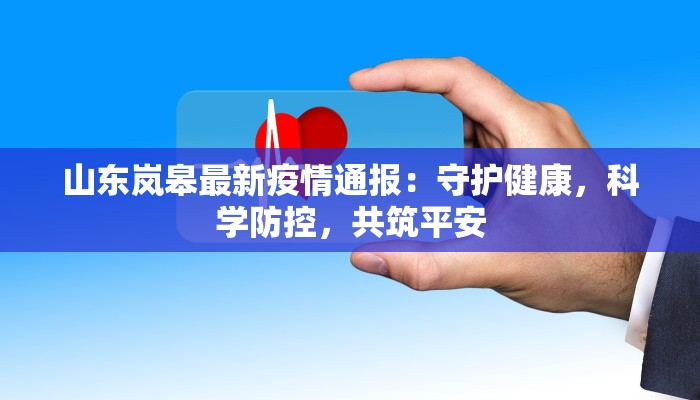 山东岚皋最新疫情通报:守护健康,科学防控,共筑平安 山东岚皋最新疫情通报:守护健康,科学防控,共筑平安