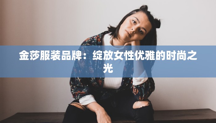 金莎服装品牌：绽放女性优雅的时尚之光