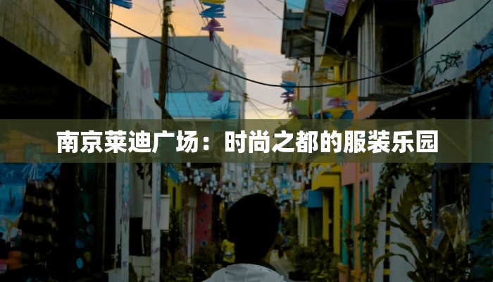 南京莱迪广场:时尚之都的服装乐园 南京莱迪广场:时尚之都的服装乐园