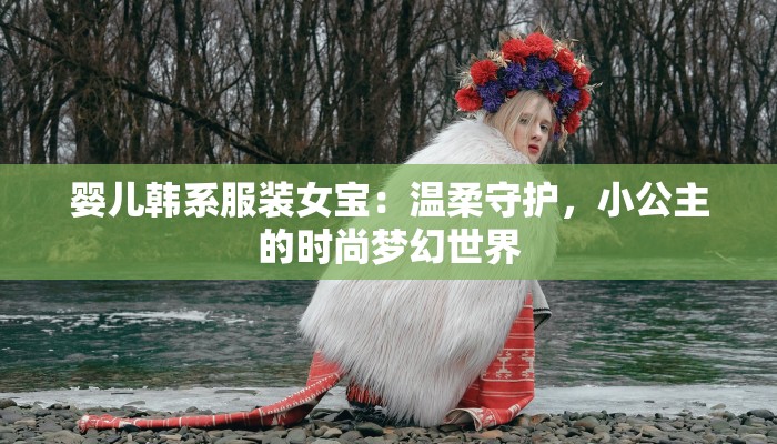 婴儿韩系服装女宝:温柔守护,小公主的时尚梦幻世界 婴儿韩系服装女宝:温柔守护,小公主的时尚梦幻世界