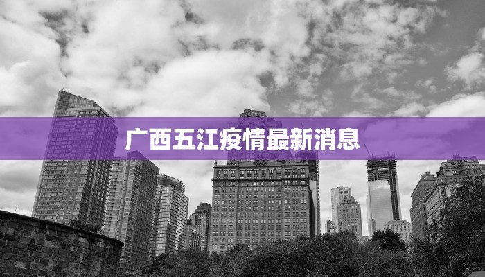 广西五江疫情最新消息 广西五江疫情最新消息