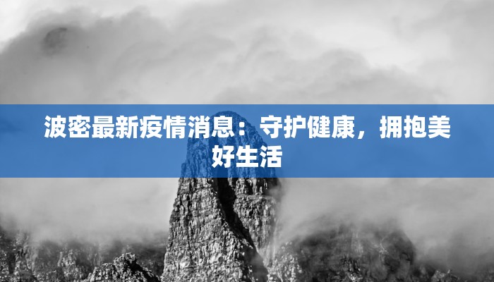 波密最新疫情消息:守护健康,拥抱美好生活 波密最新疫情消息:守护健康,拥抱美好生活