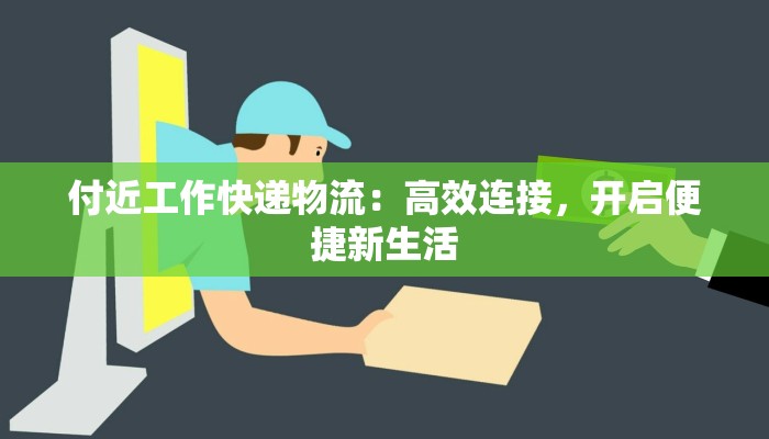 付近工作快递物流：高效连接，开启便捷新生活