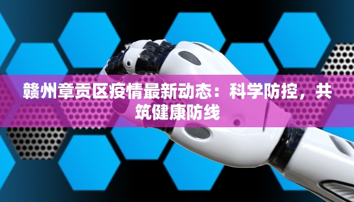 赣州章贡区疫情最新动态:科学防控,共筑健康防线 赣州章贡区疫情最新动态:科学防控,共筑健康防线