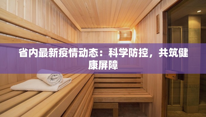 省内最新疫情动态：科学防控，共筑健康屏障
