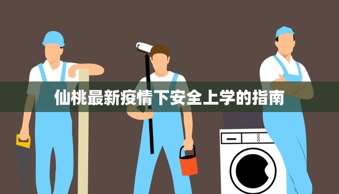 仙桃最新疫情下安全上学的指南 仙桃最新疫情下安全上学的指南