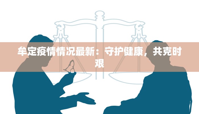 牟定疫情情况最新:守护健康,共克时艰 牟定疫情情况最新:守护健康,共克时艰
