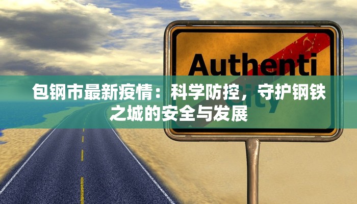 包钢市最新疫情:科学防控,守护钢铁之城的安全与发展 包钢市最新疫情:科学防控,守护钢铁之城的安全与发展