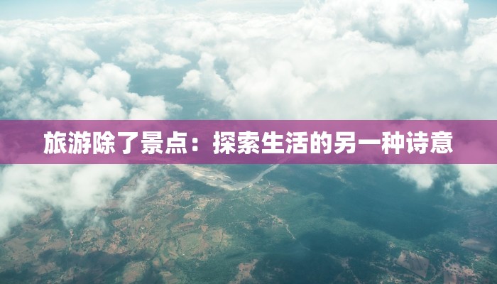 旅游除了景点：探索生活的另一种诗意
