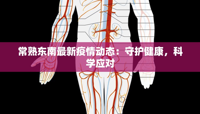 常熟东南最新疫情动态:守护健康,科学应对 常熟东南最新疫情动态:守护健康,科学应对