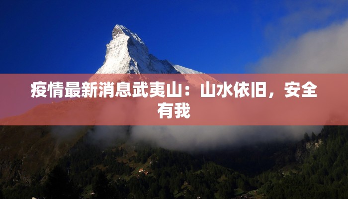 疫情最新消息武夷山：山水依旧，安全有我