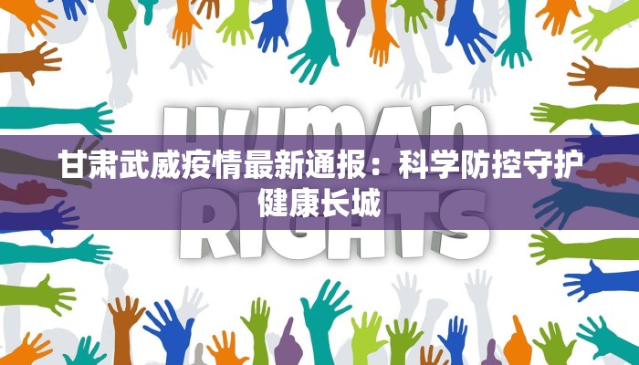 甘肃武威疫情最新通报:科学防控守护健康长城 甘肃武威疫情最新通报:科学防控守护健康长城