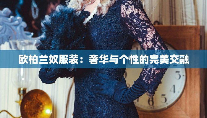 欧柏兰奴服装:奢华与个性的完美交融 欧柏兰奴服装:奢华与个性的完美交融