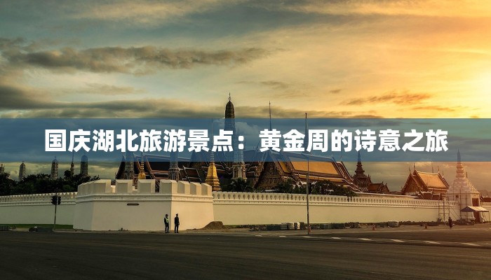 国庆湖北旅游景点:黄金周的诗意之旅 国庆湖北旅游景点:黄金周的诗意之旅