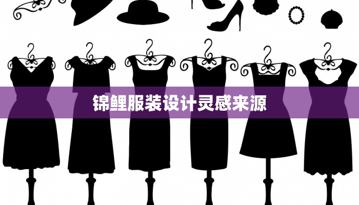 锦鲤服装设计灵感来源 锦鲤服装设计灵感来源
