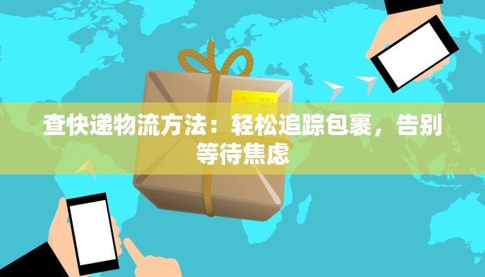 查快递物流方法:轻松追踪包裹,告别等待焦虑 查快递物流方法:轻松追踪包裹,告别等待焦虑