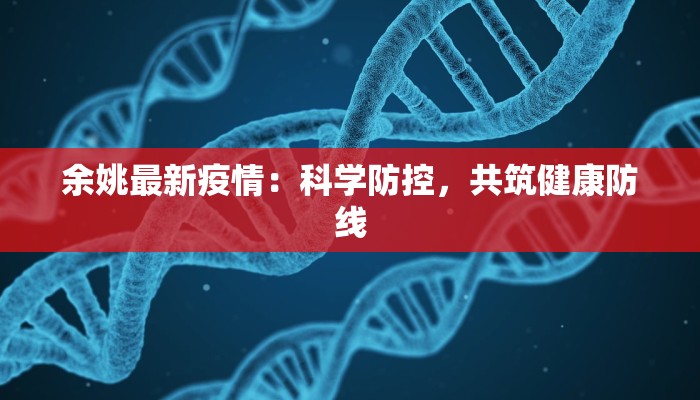 余姚最新疫情:科学防控,共筑健康防线 余姚最新疫情:科学防控,共筑健康防线