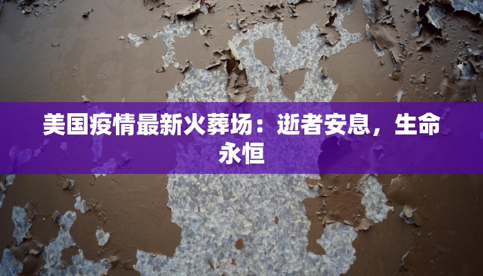 美国疫情最新火葬场:逝者安息,生命永恒 美国疫情最新火葬场:逝者安息,生命永恒