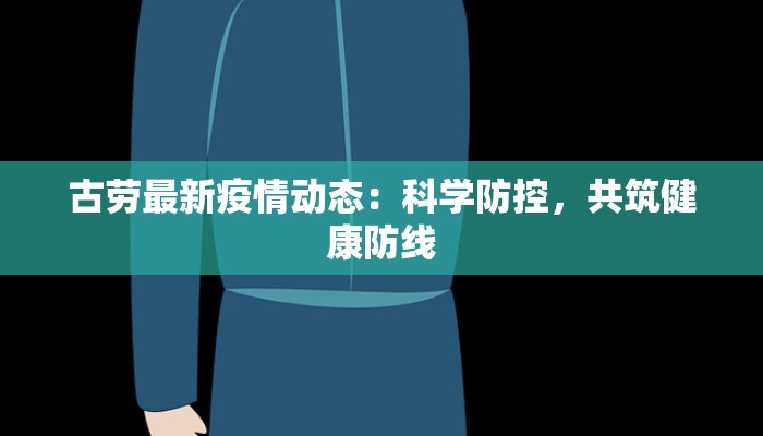 古劳最新疫情动态：科学防控，共筑健康防线