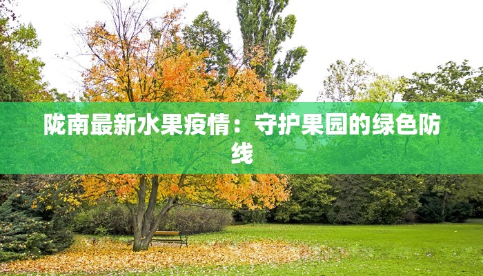 陇南最新水果疫情:守护果园的绿色防线 陇南最新水果疫情:守护果园的绿色防线