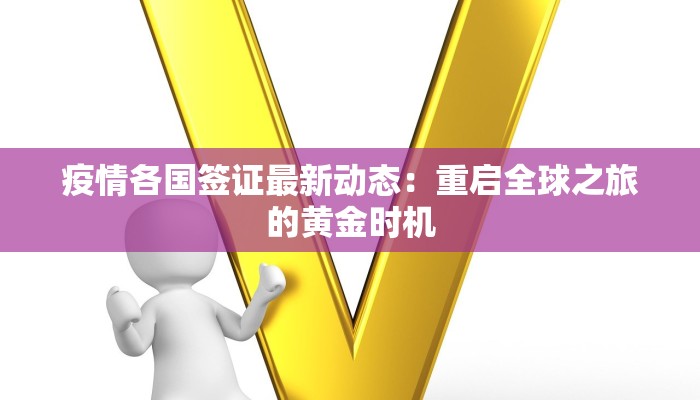 疫情各国签证最新动态:重启全球之旅的黄金时机 疫情各国签证最新动态:重启全球之旅的黄金时机