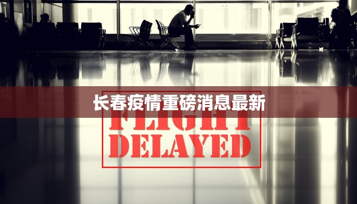 长春疫情重磅消息最新 长春疫情重磅消息最新