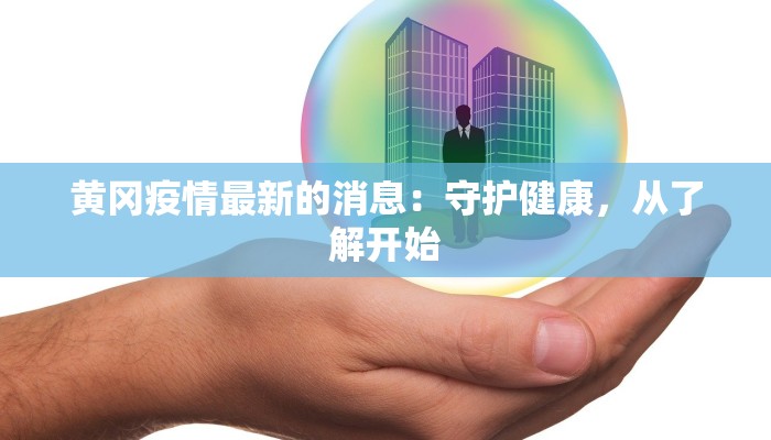 黄冈疫情最新的消息:守护健康,从了解开始 黄冈疫情最新的消息:守护健康,从了解开始