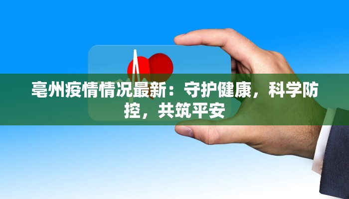亳州疫情情况最新:守护健康,科学防控,共筑平安 亳州疫情情况最新:守护健康,科学防控,共筑平安