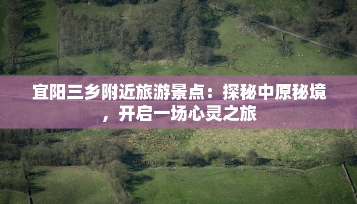 宜阳三乡附近旅游景点：探秘中原秘境，开启一场心灵之旅