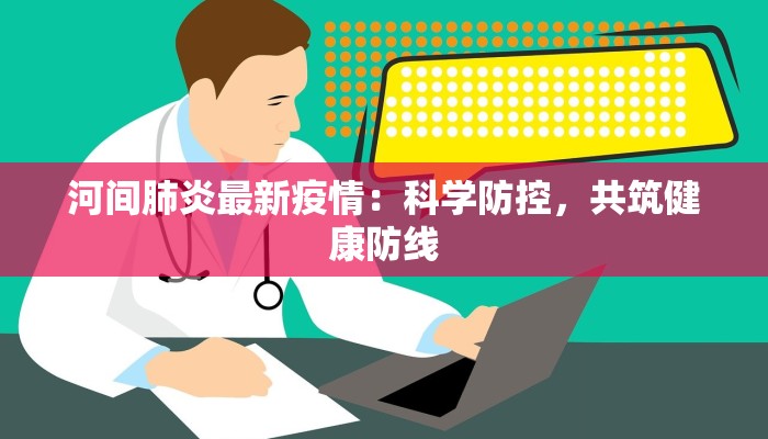 河间肺炎最新疫情：科学防控，共筑健康防线