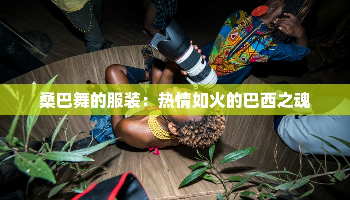 桑巴舞的服装:热情如火的巴西之魂 桑巴舞的服装:热情如火的巴西之魂