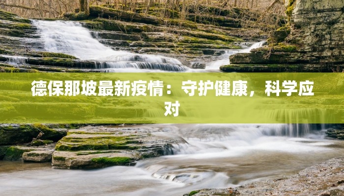 德保那坡最新疫情:守护健康,科学应对 德保那坡最新疫情:守护健康,科学应对