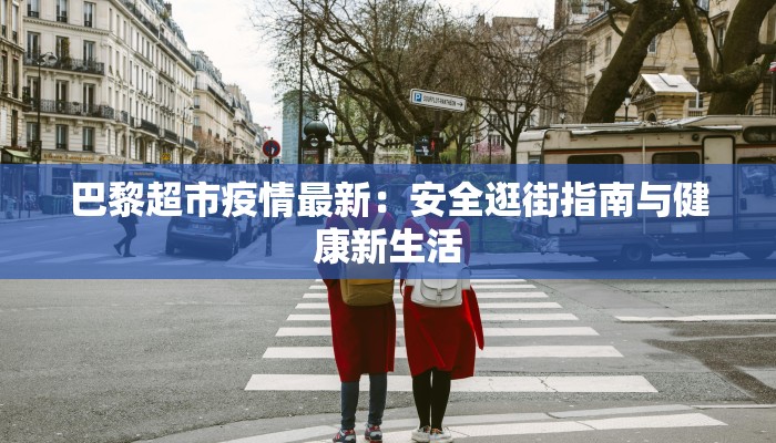 巴黎超市疫情最新：安全逛街指南与健康新生活