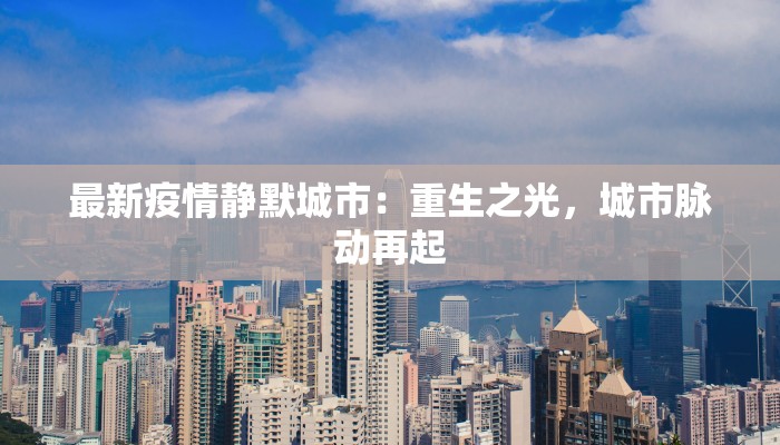 最新疫情静默城市:重生之光,城市脉动再起 最新疫情静默城市:重生之光,城市脉动再起