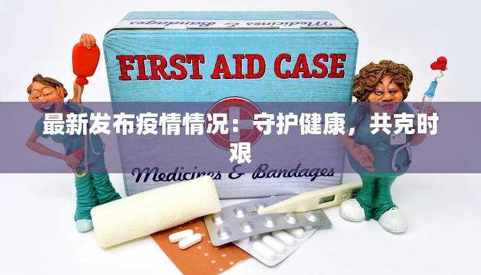最新发布疫情情况:守护健康,共克时艰 最新发布疫情情况:守护健康,共克时艰