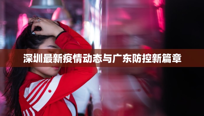 深圳最新疫情动态与广东防控新篇章